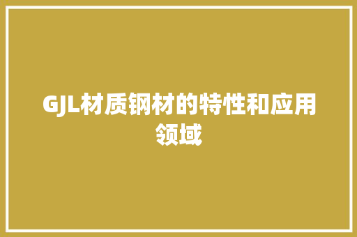GJL材质钢材的特性和应用领域