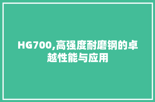 HG700,高强度耐磨钢的卓越性能与应用