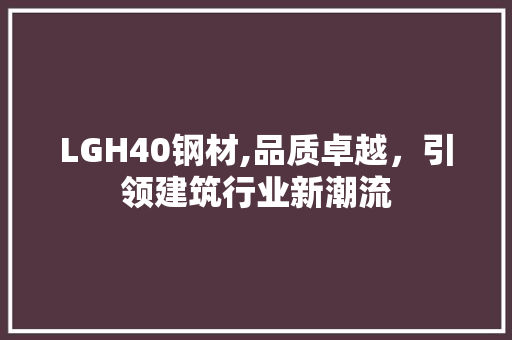 LGH40钢材,品质卓越，引领建筑行业新潮流
