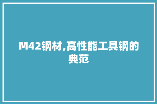 M42钢材,高性能工具钢的典范
