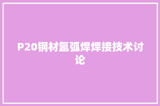 P20钢材氩弧焊焊接技术讨论
