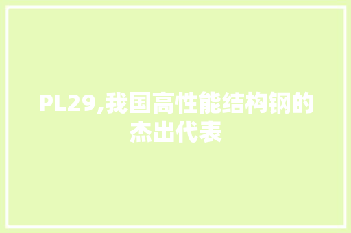 PL29,我国高性能结构钢的杰出代表