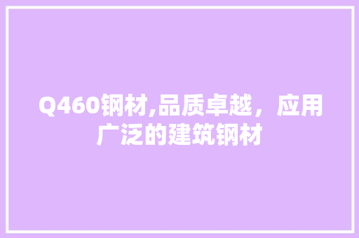 Q460钢材,品质卓越，应用广泛的建筑钢材
