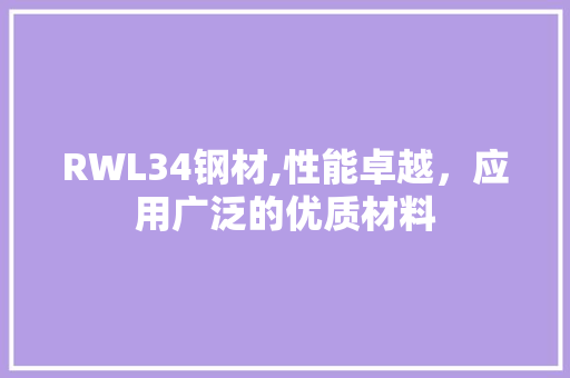 RWL34钢材,性能卓越，应用广泛的优质材料