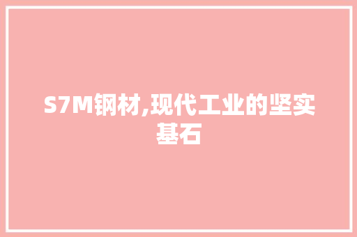 S7M钢材,现代工业的坚实基石