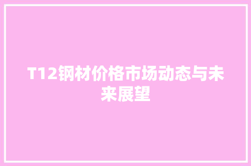 T12钢材价格市场动态与未来展望