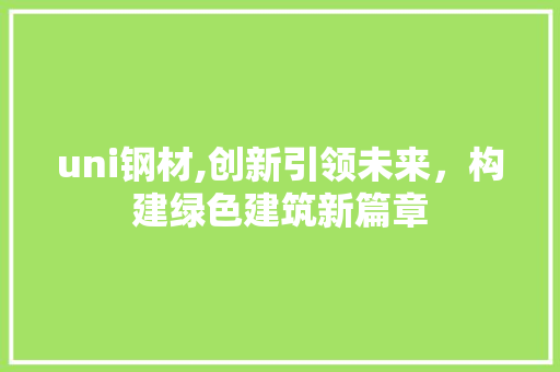 uni钢材,创新引领未来，构建绿色建筑新篇章