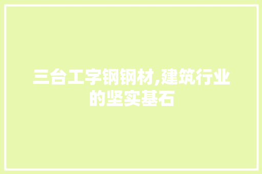 三台工字钢钢材,建筑行业的坚实基石