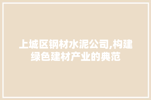 上城区钢材水泥公司,构建绿色建材产业的典范