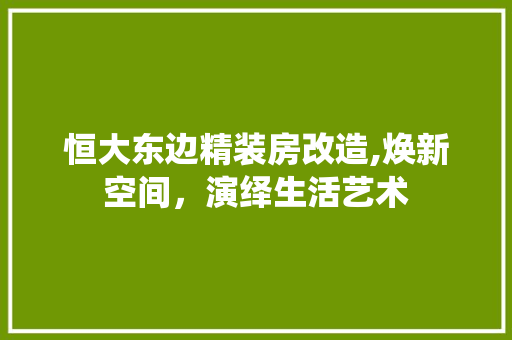 恒大东边精装房改造,焕新空间，演绎生活艺术 景观设计