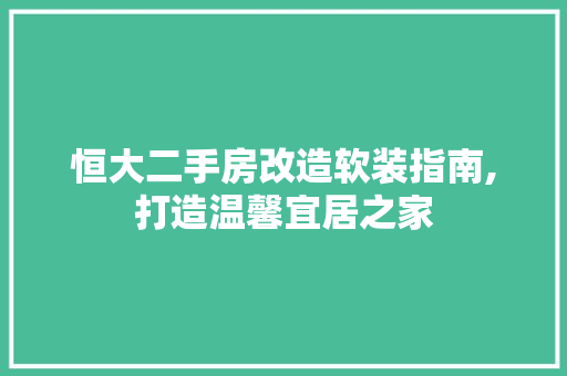 恒大二手房改造软装指南,打造温馨宜居之家