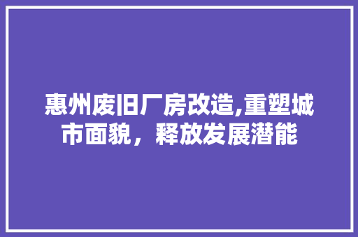 惠州废旧厂房改造,重塑城市面貌，释放发展潜能 景观设计