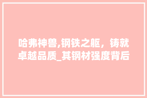 哈弗神兽,钢铁之躯，铸就卓越品质_其钢材强度背后的奥秘