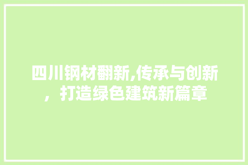 四川钢材翻新,传承与创新，打造绿色建筑新篇章