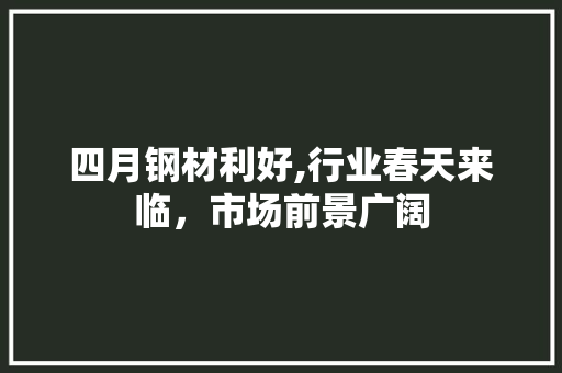 四月钢材利好,行业春天来临，市场前景广阔