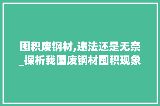 囤积废钢材,违法还是无奈_探析我国废钢材囤积现象及其法律规制