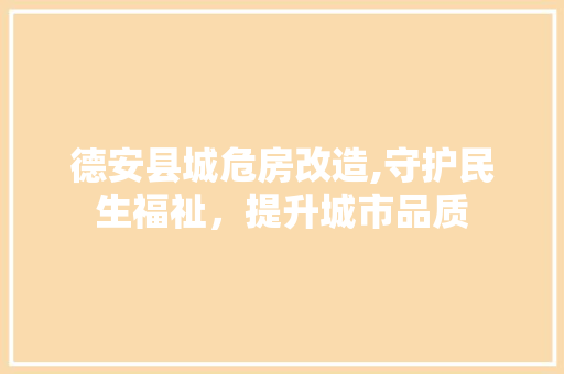 德安县城危房改造,守护民生福祉，提升城市品质