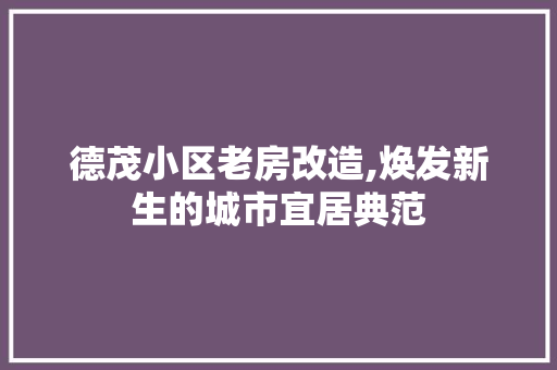 德茂小区老房改造,焕发新生的城市宜居典范