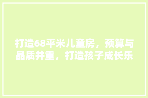 打造68平米儿童房，预算与品质并重，打造孩子成长乐园 建筑设计