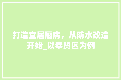 打造宜居厨房，从防水改造开始_以奉贤区为例