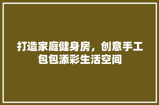 打造家庭健身房，创意手工包包添彩生活空间
