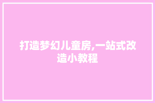 打造梦幻儿童房,一站式改造小教程
