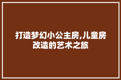 打造梦幻小公主房,儿童房改造的艺术之旅