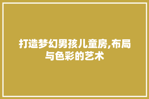 打造梦幻男孩儿童房,布局与色彩的艺术 装修攻略