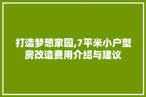 打造梦想家园,7平米小户型房改造费用介绍与建议