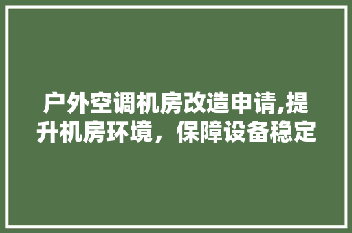 户外空调机房改造申请,提升机房环境，保障设备稳定运行