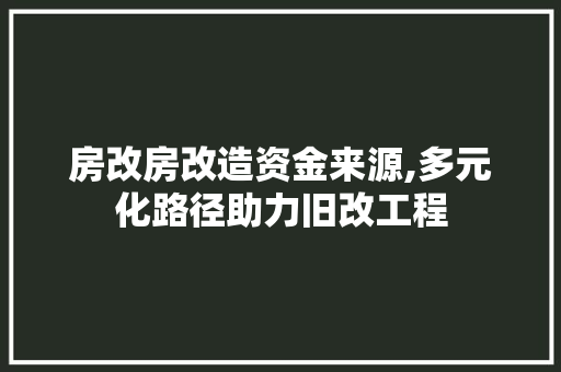 房改房改造资金来源,多元化路径助力旧改工程