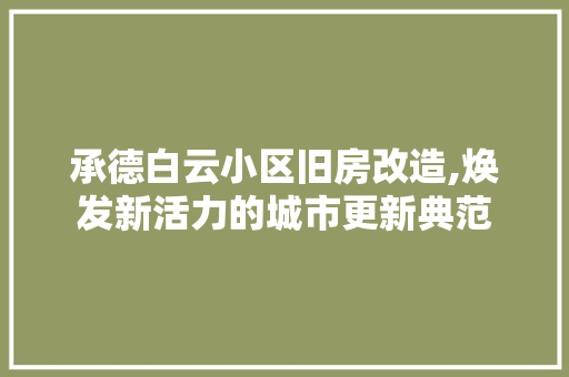 承德白云小区旧房改造,焕发新活力的城市更新典范