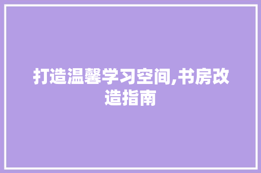 打造温馨学习空间,书房改造指南 门窗装修