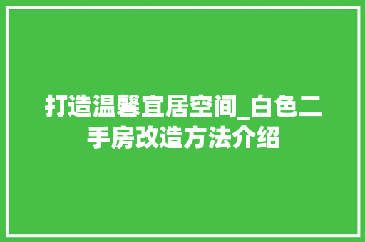 打造温馨宜居空间_白色二手房改造方法介绍