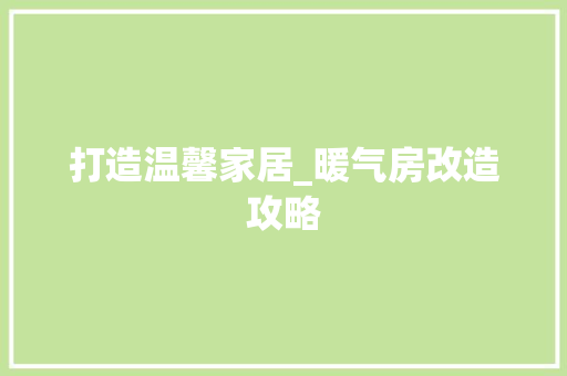 打造温馨家居_暖气房改造攻略