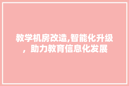 教学机房改造,智能化升级，助力教育信息化发展 建筑设计
