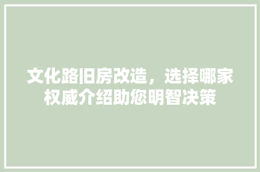 文化路旧房改造,选择哪家权威介绍助您明智决策 装修材料 文化路旧房改造,选择哪家权威介绍助您明智决策 装修材料