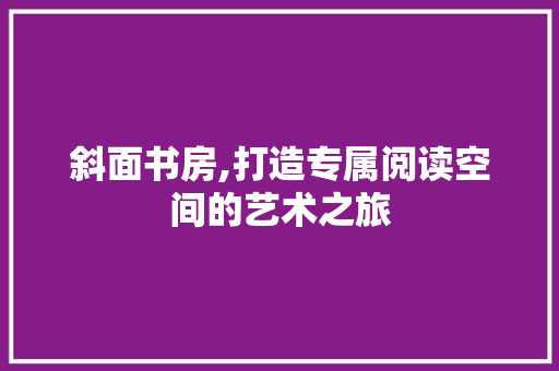 斜面书房,打造专属阅读空间的艺术之旅 建筑设计