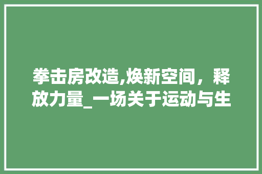 拳击房改造,焕新空间，释放力量_一场关于运动与生活的艺术之旅