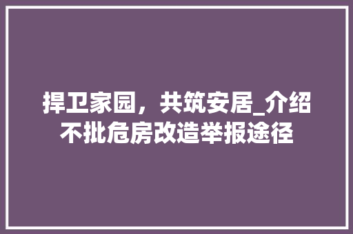 捍卫家园，共筑安居_介绍不批危房改造举报途径