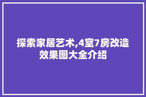 探索家居艺术,4室7房改造效果图大全介绍