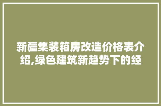 新疆集装箱房改造价格表介绍,绿色建筑新趋势下的经济与环保双赢之路 墙面装饰