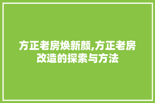 方正老房焕新颜,方正老房改造的探索与方法