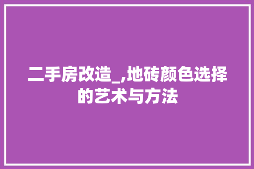 二手房改造_,地砖颜色选择的艺术与方法