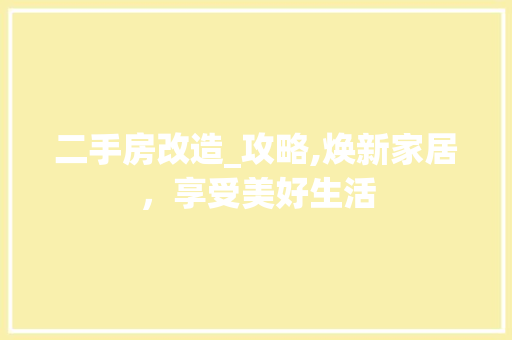 二手房改造_攻略,焕新家居，享受美好生活