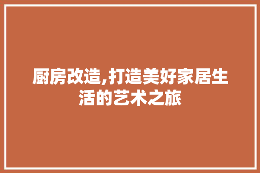 厨房改造,打造美好家居生活的艺术之旅 建筑设计