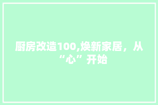 厨房改造100,焕新家居，从“心”开始