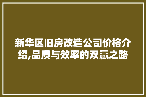 新华区旧房改造公司价格介绍,品质与效率的双赢之路