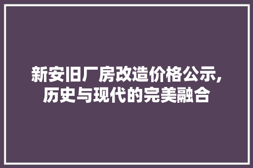 新安旧厂房改造价格公示,历史与现代的完美融合