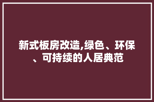 新式板房改造,绿色、环保、可持续的人居典范